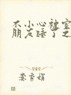 不小心被室友男朋友睡了之后by辣梨