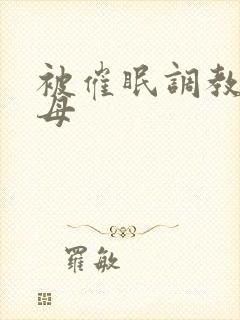 被催眠调教的美母