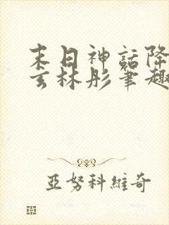 末日神话降临陈玄林彤笔趣阁