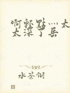 啊轻点灬太粗嗯太深了岳封面