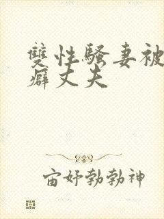 双性骚妻被绿帽癖丈夫