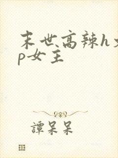 末世高辣h文np女主