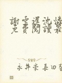 谢云迟沈怜小说免费阅读最新章节