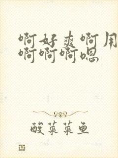 啊好爽啊用力啊啊啊啊嗯