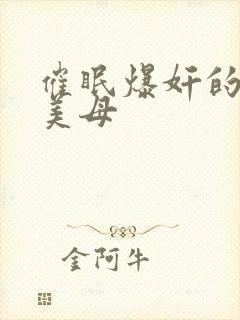 催眠爆奸的冷艳美母