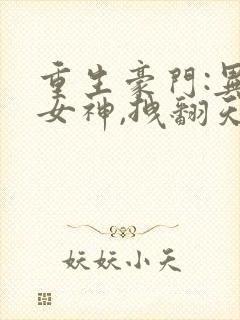 重生豪门:异能女神,拽翻天