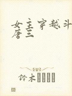 女主穿越斗罗撩唐三