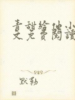 青甜给他小说全文免费阅读笔趣阁