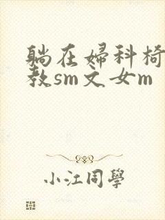 躺在妇科椅上调教sm文女m封面