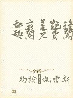 都市美艳后宫笔趣阁免费阅读