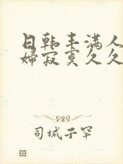 日韩丰满人妻少妇寂寞久久久封面