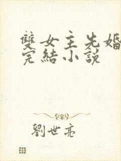 双女主先婚后爱完结小说