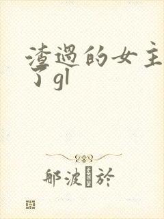 渣过的女主黑化了gl