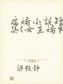 病娇小说短篇合集(女主娇软可欺)