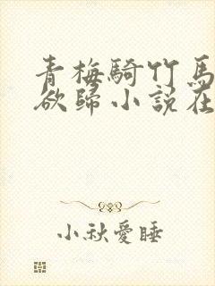 青梅骑竹马by欲归小说在线阅读