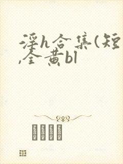 淫h合集(短篇,全黄bl封面