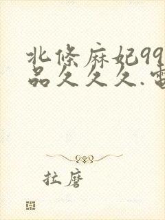 北条麻妃99精品久久久.电影