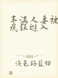 丰满人妻被黑人疯狂进入