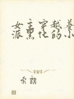 女主穿越养成反派黑化的小说