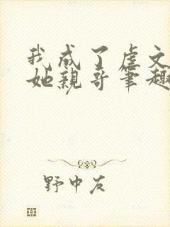 我成了虐文女主她亲哥笔趣阁