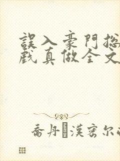 误入豪门总裁假戏真做全文免费阅读