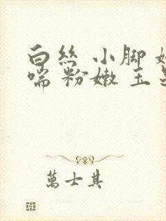 白丝 小脚 娇喘 粉嫩 玉足封面