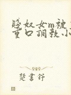 贱奴女m被主人重口调教小说