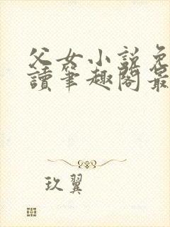 父女小说免费阅读笔趣阁最新章节