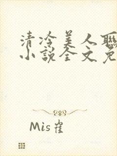 清冷美人联姻后小说全文免费阅读