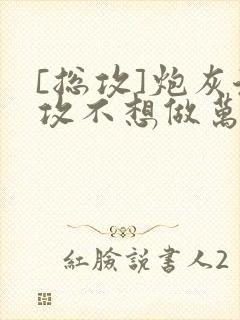 [总攻]炮灰渣攻不想做万人迷