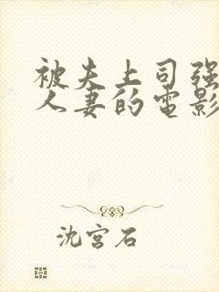 被夫上司强暴的人妻的电影