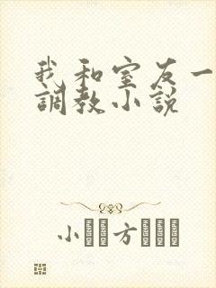 我和室友一起被调教小说