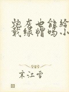 炮灰也能给男主戴绿帽吗小说免费阅