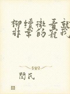 柳续微看就算娘非常的宠我,相信也不