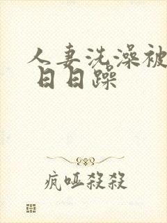 人妻洗澡被公强 日日躁封面