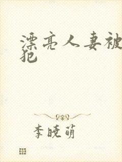 漂亮人妻被公侵犯