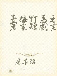 青梅竹马之欢喜冤家短剧完整版