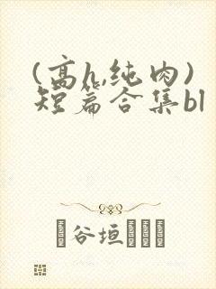 (高h,纯肉)短篇合集bl