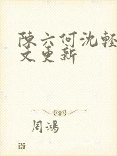 陈六何沈轻舞全文更新