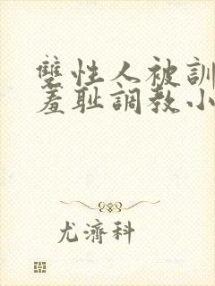 双性人被训诫师羞耻调教小说