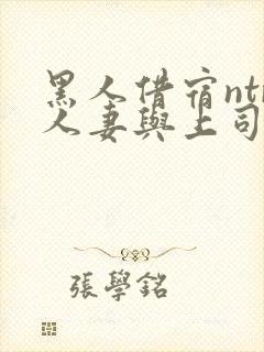 黑人借宿ntr人妻与上司中出