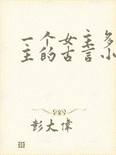 一个女主多个男主的古言小说