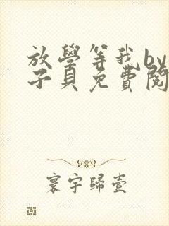 放学等我by酱子贝免费阅读完整版未删减