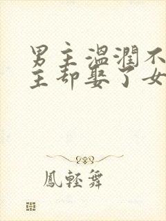 男主温润不爱女主却娶了女主古言