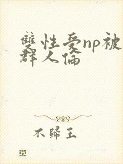 双性受np被一群人伦