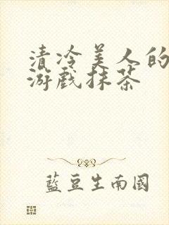 清冷美人的神奇游戏抹茶