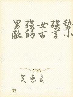 男强女强势均力敌的古言小说