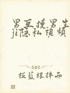 男互摸男生jiji隐私视频