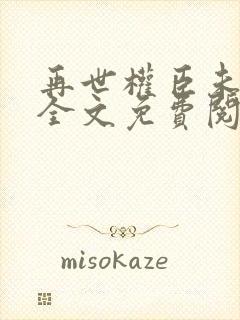 再世权臣未删减全文免费阅读