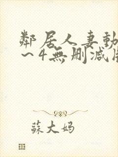 邻居人妻动漫1～4无删减版